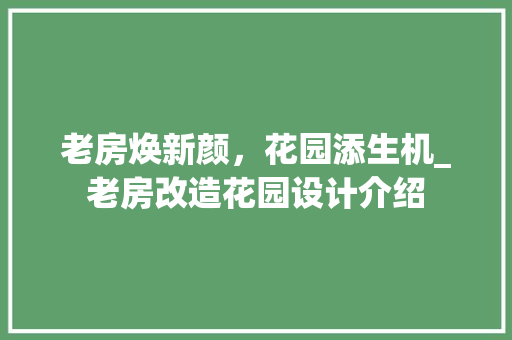 老房焕新颜，花园添生机_老房改造花园设计介绍