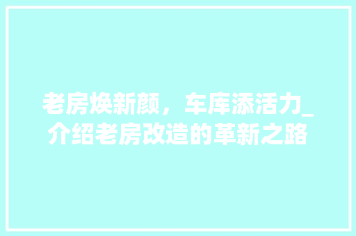老房焕新颜，车库添活力_介绍老房改造的革新之路