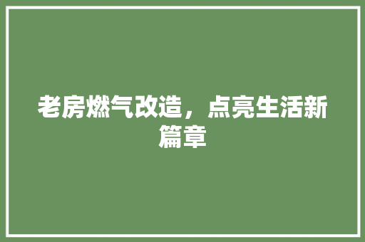 老房燃气改造，点亮生活新篇章