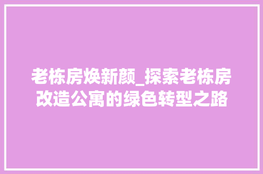 老栋房焕新颜_探索老栋房改造公寓的绿色转型之路