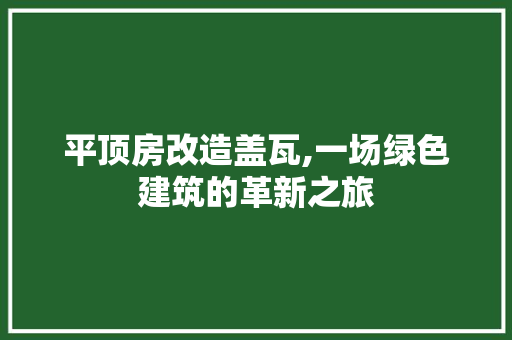 平顶房改造盖瓦,一场绿色建筑的革新之旅