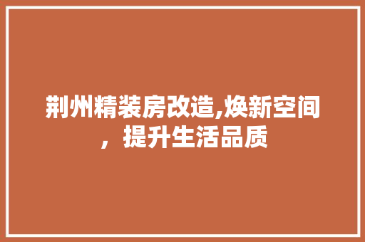 荆州精装房改造,焕新空间，提升生活品质