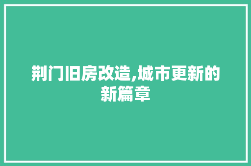 荆门旧房改造,城市更新的新篇章