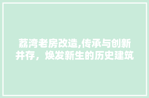 荔湾老房改造,传承与创新并存，焕发新生的历史建筑