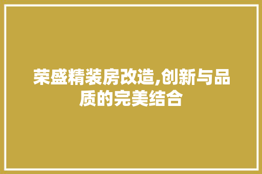 荣盛精装房改造,创新与品质的完美结合