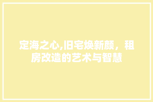 定海之心,旧宅焕新颜，租房改造的艺术与智慧