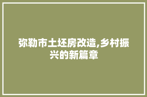 弥勒市土坯房改造,乡村振兴的新篇章