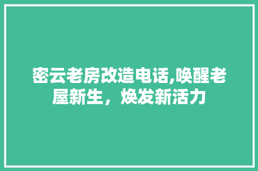 密云老房改造电话,唤醒老屋新生，焕发新活力