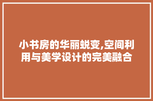 小书房的华丽蜕变,空间利用与美学设计的完美融合