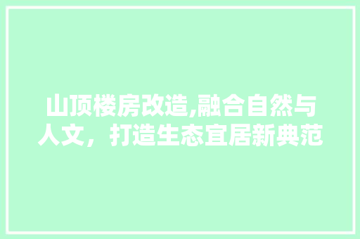 山顶楼房改造,融合自然与人文，打造生态宜居新典范