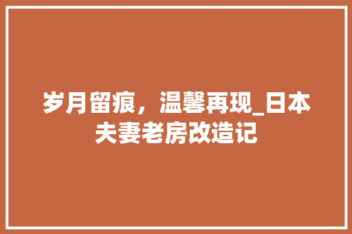 岁月留痕，温馨再现_日本夫妻老房改造记