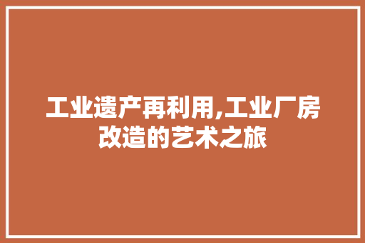工业遗产再利用,工业厂房改造的艺术之旅