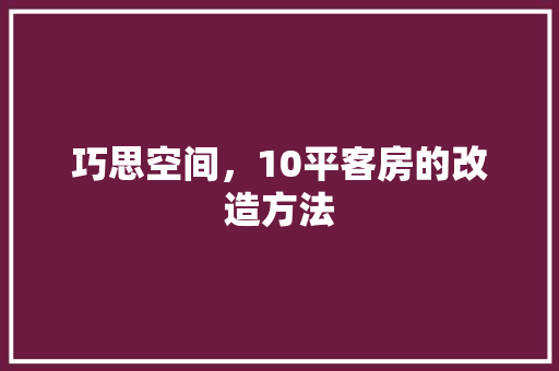 巧思空间，10平客房的改造方法