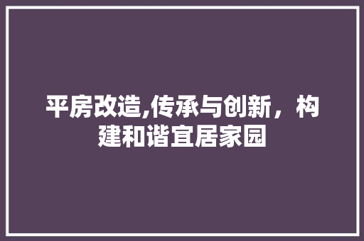 平房改造,传承与创新，构建和谐宜居家园
