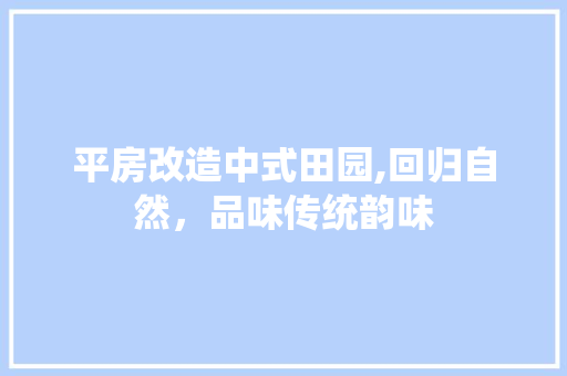 平房改造中式田园,回归自然，品味传统韵味