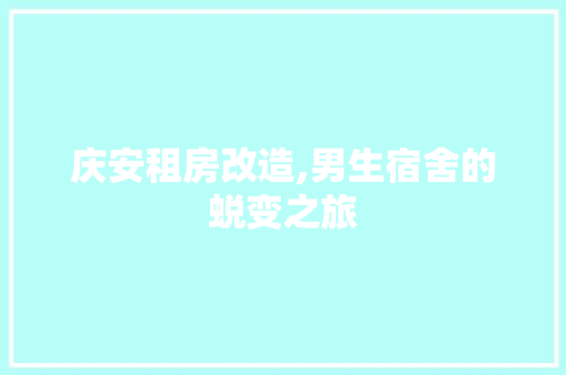 庆安租房改造,男生宿舍的蜕变之旅