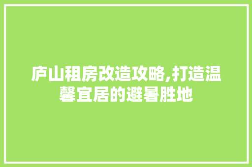 庐山租房改造攻略,打造温馨宜居的避暑胜地