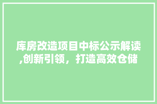 库房改造项目中标公示解读,创新引领，打造高效仓储新标杆