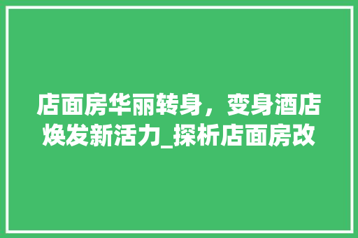 店面房华丽转身，变身酒店焕发新活力_探析店面房改造成酒店的成功之路