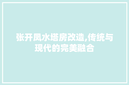 张开凤水塔房改造,传统与现代的完美融合