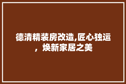 德清精装房改造,匠心独运，焕新家居之美
