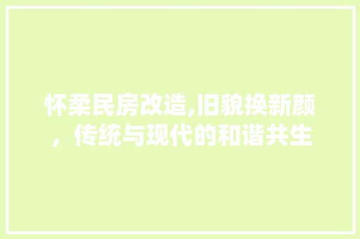 怀柔民房改造,旧貌换新颜，传统与现代的和谐共生