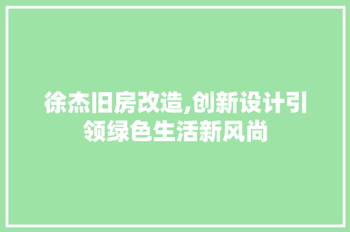 徐杰旧房改造,创新设计引领绿色生活新风尚