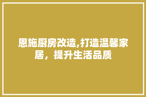恩施厨房改造,打造温馨家居，提升生活品质