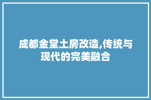 成都金堂土房改造,传统与现代的完美融合
