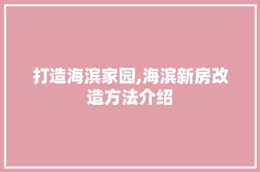 打造海滨家园,海滨新房改造方法介绍
