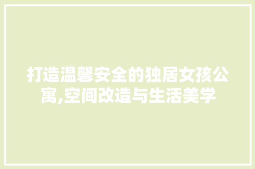打造温馨安全的独居女孩公寓,空间改造与生活美学