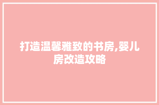 打造温馨雅致的书房,婴儿房改造攻略