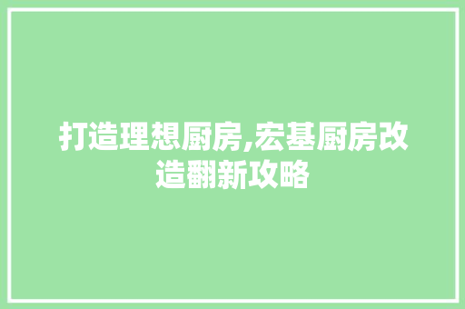 打造理想厨房,宏基厨房改造翻新攻略