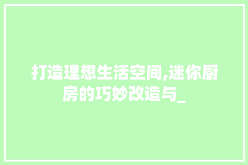 打造理想生活空间,迷你厨房的巧妙改造与_
