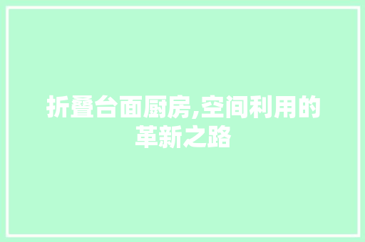 折叠台面厨房,空间利用的革新之路
