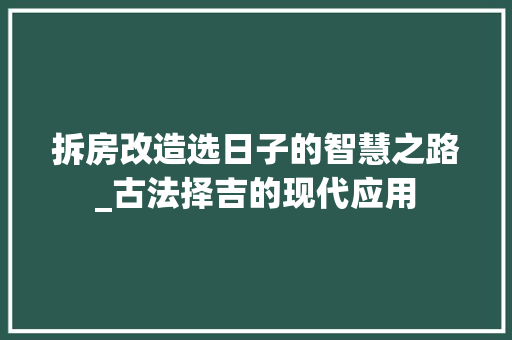 拆房改造选日子的智慧之路_古法择吉的现代应用