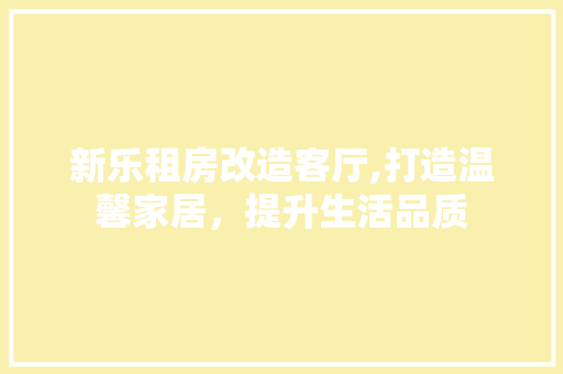 新乐租房改造客厅,打造温馨家居，提升生活品质