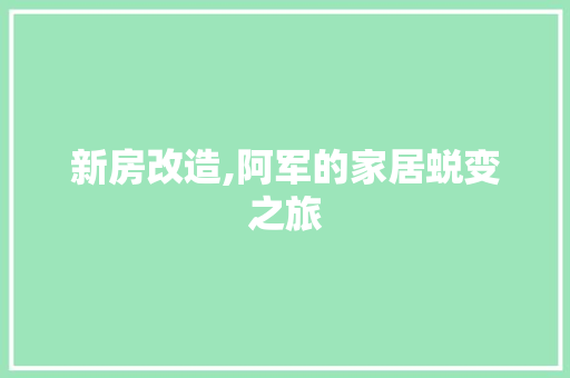 新房改造,阿军的家居蜕变之旅