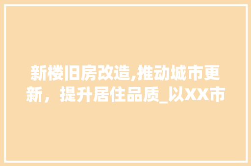 新楼旧房改造,推动城市更新，提升居住品质_以XX市为例