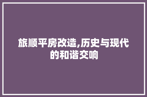 旅顺平房改造,历史与现代的和谐交响