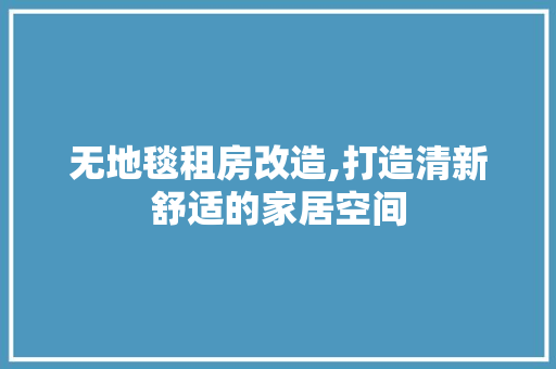 无地毯租房改造,打造清新舒适的家居空间