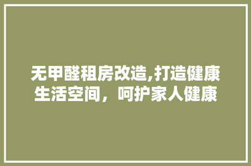 无甲醛租房改造,打造健康生活空间，呵护家人健康