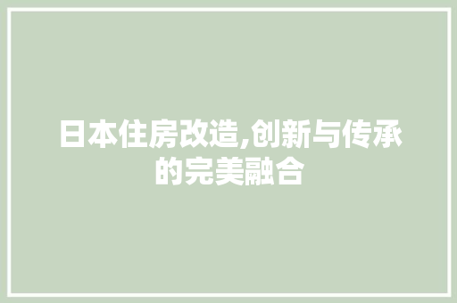 日本住房改造,创新与传承的完美融合