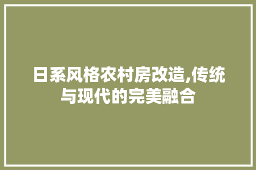 日系风格农村房改造,传统与现代的完美融合
