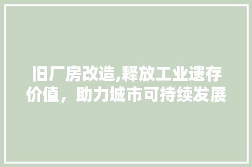 旧厂房改造,释放工业遗存价值，助力城市可持续发展