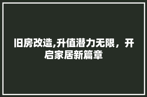 旧房改造,升值潜力无限，开启家居新篇章