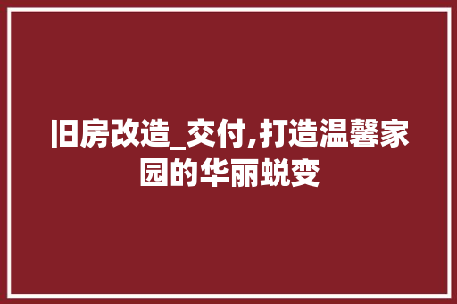 旧房改造_交付,打造温馨家园的华丽蜕变