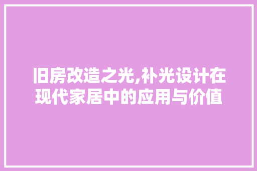 旧房改造之光,补光设计在现代家居中的应用与价值