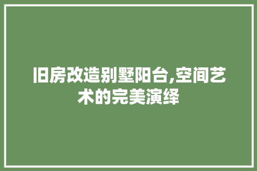 旧房改造别墅阳台,空间艺术的完美演绎