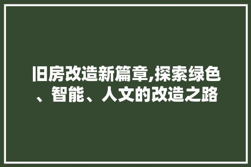 旧房改造新篇章,探索绿色、智能、人文的改造之路